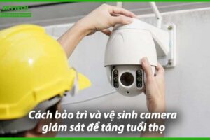 cach-bao-tri-va-ve-sinh-camera-giam-sat-de-tang-tuoi-tho-0