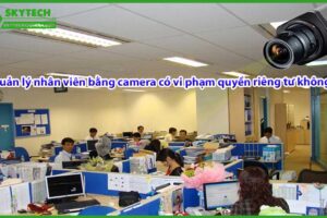 quan-ly-nhan-vien-bang-camera-co-vi-pham-quyen-rieng-tu-khong-2