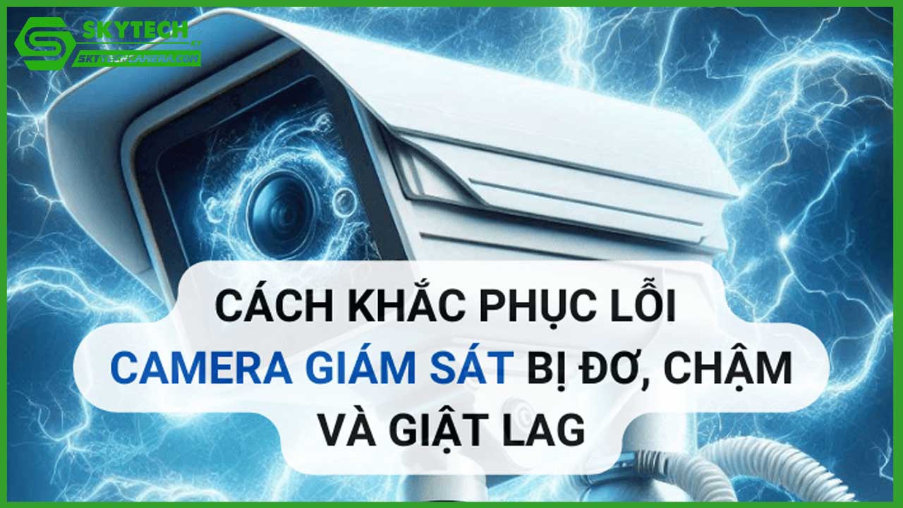 http://skytechcamera.com/wp-content/uploads/2025/02/tai-sao-camera-bi-cham-va-giat-lag-nguyen-nhan-va-cach-khac-phuc-1.jpg
