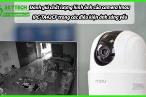 Đánh giá chất lượng hình ảnh của camera Imou IPC-TA42CP trong các điều kiện ánh sáng yếu
