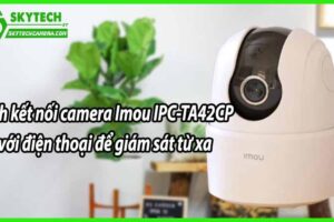 ách kết nối camera Imou IPC-TA42CP với điện thoại để giám sát từ xa