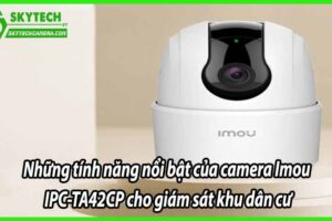 Những tính năng nổi bật của camera Imou IPC-TA42CP cho giám sát khu dân cư
