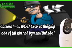 Camera Imou IPC-TA42CP có thể giúp bảo vệ tài sản nhà bạn như thế nào?