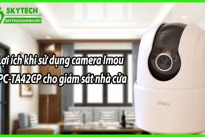 Lợi ích khi sử dụng camera Imou IPC-TA42CP cho giám sát nhà cửa