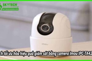 Cách tối ưu hóa hiệu quả giám sát bằng camera Imou IPC-TA42CP