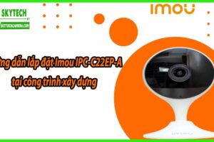 Hướng dẫn lắp đặt Imou IPC-C22EP-A tại công trình xây dựng