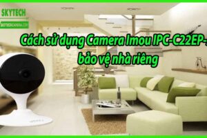 Cách sử dụng Camera Imou IPC-C22EP-A bảo vệ nhà riêng