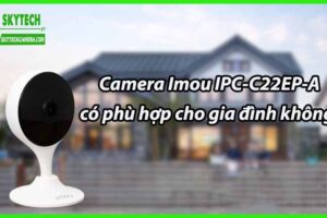Camera Imou IPC-C22EP-A có phù hợp cho gia đình không?