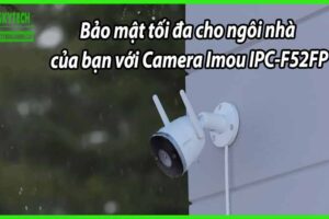 Bảo mật tối đa cho ngôi nhà của bạn với Camera Imou IPC-F52FP