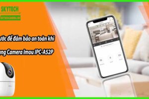 Các bước để đảm bảo an toàn khi sử dụng Camera Imou IPC-A52P