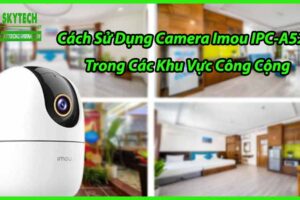 Cách Sử Dụng Camera Imou IPC-A52P Trong Các Khu Vực Công Cộng