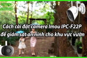 Cách cài đặt camera Imou IPC-F22P để giám sát an ninh cho khu vực vườn