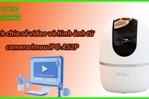Cách chia sẻ video và hình ảnh từ camera Imou IPC-A52P