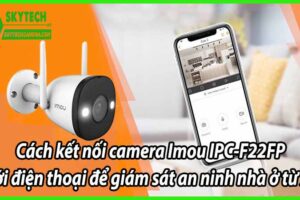 Cách kết nối camera Imou IPC-F22FP với điện thoại để giám sát an ninh nhà ở từ xa