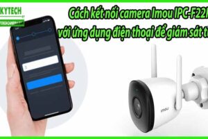 Cách kết nối camera Imou IPC-F22P với ứng dụng điện thoại để giám sát từ xa