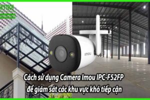 Cách sử dụng Camera Imou IPC-F52FP để giám sát các khu vực khó tiếp cận