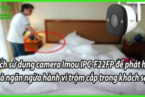 Cách sử dụng camera Imou IPC-F22FP để phát hiện và ngăn ngừa hành vi trộm cắp trong khách sạn