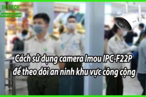 Cách sử dụng camera Imou IPC-F22P để theo dõi an ninh khu vực công cộng