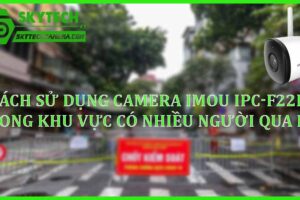 Cách sử dụng camera Imou IPC-F22P trong khu vực có nhiều người qua lại