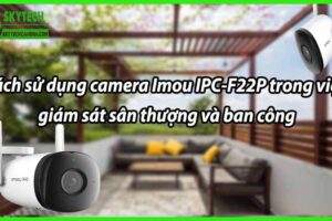 Cách sử dụng camera Imou IPC-F22P trong việc giám sát sân thượng và ban công