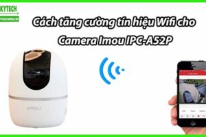 Cách tăng cường tín hiệu Wifi cho Camera Imou IPC-A52P