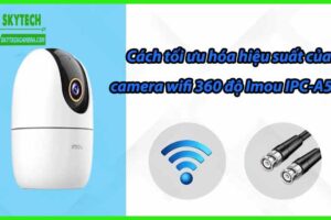 Cách tối ưu hóa hiệu suất của camera wifi 360 độ Imou IPC-A52P