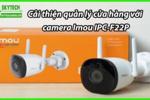 Cải thiện quản lý cửa hàng với camera Imou IPC-F22P