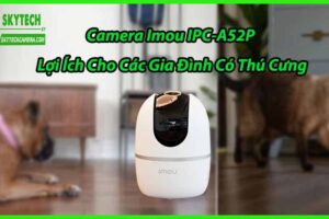 Camera Imou IPC-A52P Lợi Ích Cho Các Gia Đình Có Thú Cưng