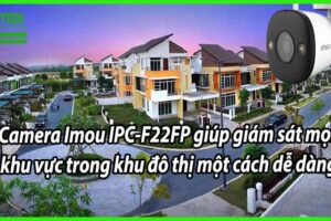 Camera Imou IPC-F22FP giúp giám sát mọi khu vực trong khu đô thị một cách dễ dàng