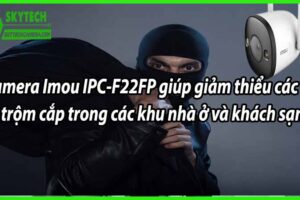 Camera Imou IPC-F22FP giúp giảm thiểu các vụ trộm cắp trong các khu nhà ở và khách sạn