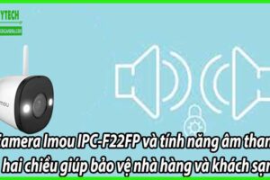 Camera Imou IPC-F22FP và tính năng âm thanh hai chiều giúp bảo vệ nhà hàng và khách sạn