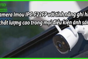 Camera Imou IPC-F22FP với tính năng ghi hình chất lượng cao trong mọi điều kiện ánh sáng