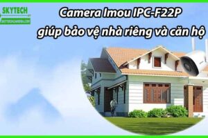 Camera Imou IPC-F22P giúp bảo vệ nhà riêng và căn hộ