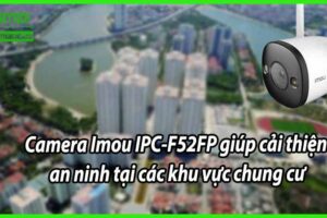Camera Imou IPC-F52FP giúp cải thiện an ninh tại các khu vực chung cư