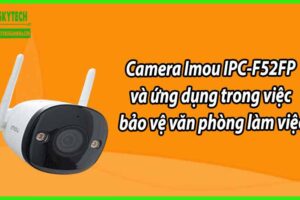 Camera Imou IPC-F52FP và ứng dụng trong việc bảo vệ văn phòng làm việc