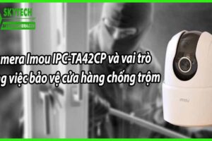 Camera Imou IPC-TA42CP và vai trò trong việc bảo vệ cửa hàng chống trộm