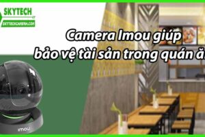 Camera Imou giúp bảo vệ tài sản trong quán ăn