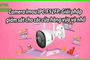 Camera Imou IPC-F52FP: Giải pháp giám sát cho các cửa hàng vừa và nhỏ