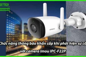 Chức năng thông báo khẩn cấp khi phát hiện sự cố với camera Imou IPC-F22P