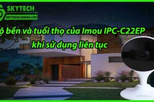 Độ bền và tuổi thọ của Imou IPC-C22EP khi sử dụng liên tục