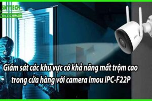 Giám sát các khu vực có khả năng mất trộm cao trong cửa hàng với camera Imou IPC-F22P