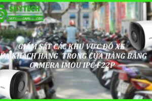 Giám sát các khu vực đỗ xe của khách hàng trong cửa hàng bằng camera Imou IPC-F22P