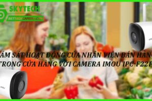 Giám sát hoạt động của nhân viên bán hàng trong cửa hàng với camera Imou IPC-F22P