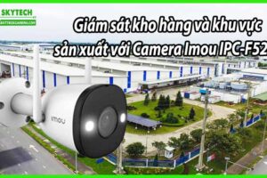 Giám sát kho hàng và khu vực sản xuất với Camera Imou IPC-F52FP