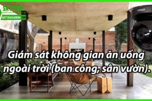 Giám sát không gian ăn uống ngoài trời (ban công sân vườn)