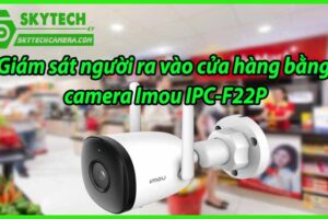 Giám sát người ra vào cửa hàng bằng camera Imou IPC-F22P