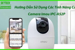 Hướng Dẫn Sử Dụng Các Tính Năng Của Camera Imou IPC-A52P