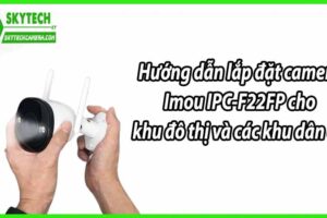 Hướng dẫn lắp đặt camera Imou IPC-F22FP cho khu đô thị và các khu dân cư.