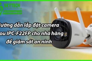 Hướng dẫn lắp đặt camera Imou IPC-F22FP cho nhà hàng để giám sát an ninh