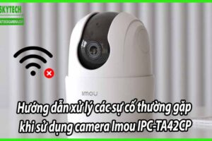 Hướng dẫn xử lý các sự cố thường gặp khi sử dụng camera Imou IPC-TA42CP